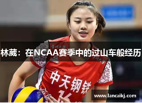林葳：在NCAA赛季中的过山车般经历